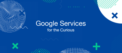 Google Services for the Curious Google Services for the Curious