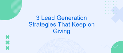 3 Lead Generation Strategies That Keep on Giving 3 Lead Generation Strategies That Keep on Giving