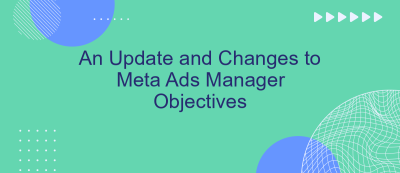 An Update and Changes to Meta Ads Manager Objectives An Update and Changes to Meta Ads Manager Objectives