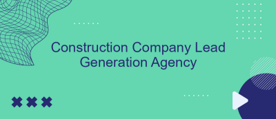 Construction Company Lead Generation Agency Construction Company Lead Generation Agency