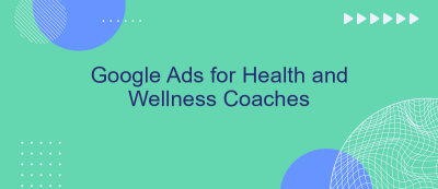 Google Ads for Health and Wellness Coaches Google Ads for Health and Wellness Coaches