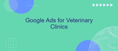 Google Ads for Veterinary Clinics Google Ads for Veterinary Clinics