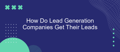 How Do Lead Generation Companies Get Their Leads How Do Lead Generation Companies Get Their Leads