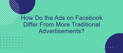 How Do the Ads on Facebook Differ From More Traditional Advertisements? How Do the Ads on Facebook Differ From More Traditional Advertisements?