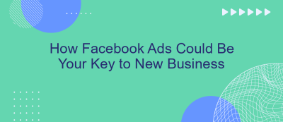 How Facebook Ads Could Be Your Key to New Business How Facebook Ads Could Be Your Key to New Business