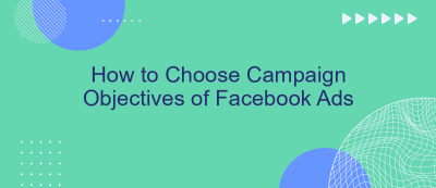How to Choose Campaign Objectives of Facebook Ads How to Choose Campaign Objectives of Facebook Ads