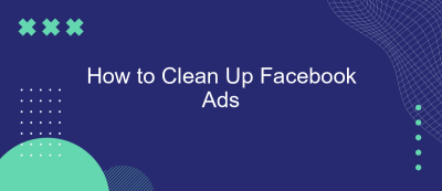 How to Clean Up Facebook Ads How to Clean Up Facebook Ads