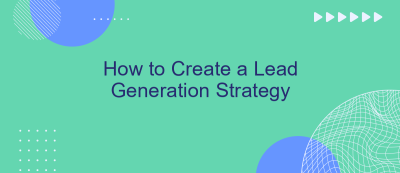 How to Create a Lead Generation Strategy How to Create a Lead Generation Strategy