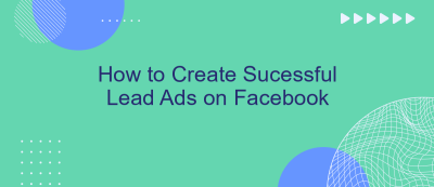 How to Create Sucessful Lead Ads on Facebook How to Create Sucessful Lead Ads on Facebook