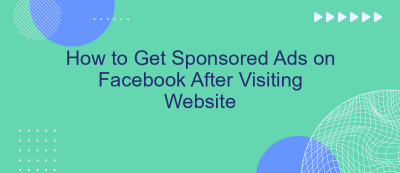 How to Get Sponsored Ads on Facebook After Visiting Website How to Get Sponsored Ads on Facebook After Visiting Website