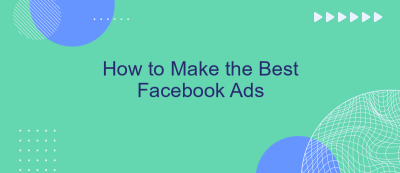 How to Make the Best Facebook Ads How to Make the Best Facebook Ads