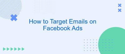 How to Target Emails on Facebook Ads How to Target Emails on Facebook Ads