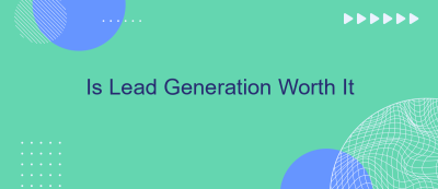 Is Lead Generation Worth It Is Lead Generation Worth It