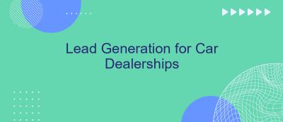 Lead Generation for Car Dealerships Lead Generation for Car Dealerships