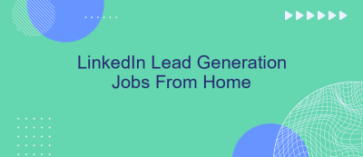 LinkedIn Lead Generation Jobs From Home LinkedIn Lead Generation Jobs From Home