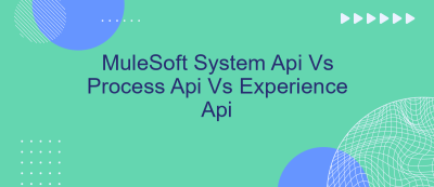 MuleSoft System Api Vs Process Api Vs Experience Api MuleSoft System Api Vs Process Api Vs Experience Api