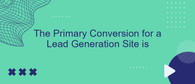 The Primary Conversion for a Lead Generation Site is The Primary Conversion for a Lead Generation Site is