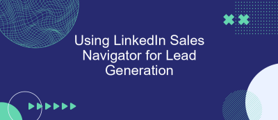 Using LinkedIn Sales Navigator for Lead Generation Using LinkedIn Sales Navigator for Lead Generation
