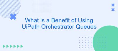 What is a Benefit of Using UiPath Orchestrator Queues What is a Benefit of Using UiPath Orchestrator Queues