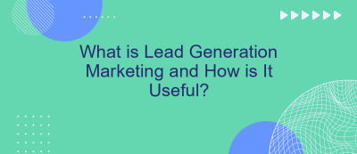 What is Lead Generation Marketing and How is It Useful? What is Lead Generation Marketing and How is It Useful?