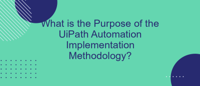 What is the Purpose of the UiPath Automation Implementation Methodology? What is the Purpose of the UiPath Automation Implementation Methodology?