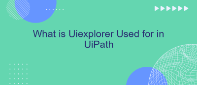 What is Uiexplorer Used for in UiPath What is Uiexplorer Used for in UiPath