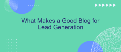 What Makes a Good Blog for Lead Generation What Makes a Good Blog for Lead Generation