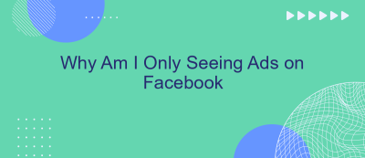 Why Am I Only Seeing Ads on Facebook Why Am I Only Seeing Ads on Facebook