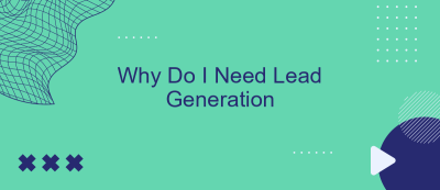 Why Do I Need Lead Generation Why Do I Need Lead Generation
