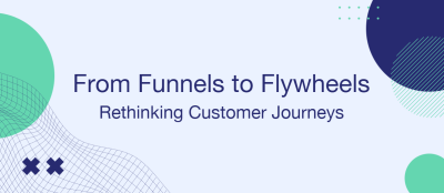 From Funnels to Flywheels: Rethinking Customer Journeys
